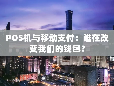 重庆POS机与移动支付：谁在改变我们的钱包？