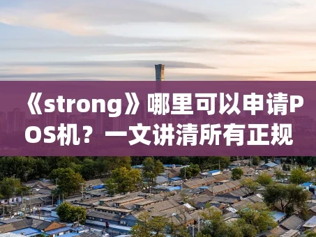 重庆《strong》哪里可以申请POS机？一文讲清所有正规渠道《strong》