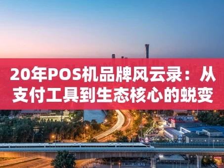 重庆20年POS机品牌风云录：从支付工具到生态核心的蜕变之路