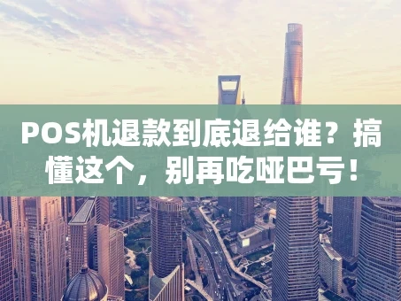 重庆POS机退款到底退给谁？搞懂这个，别再吃哑巴亏！