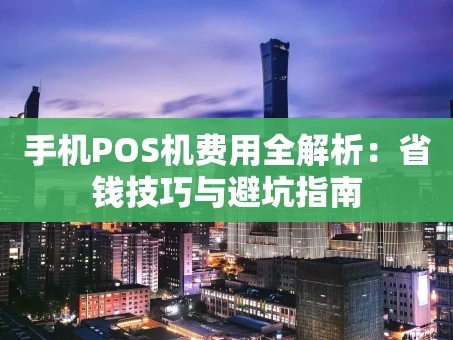 重庆手机POS机费用全解析：省钱技巧与避坑指南