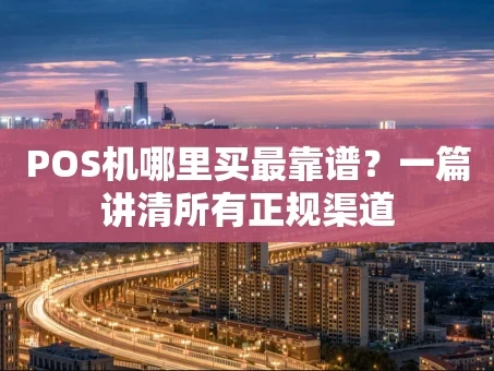 重庆POS机哪里买最靠谱？一篇讲清所有正规渠道