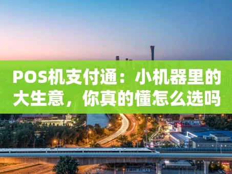 重庆POS机支付通：小机器里的大生意，你真的懂怎么选吗？