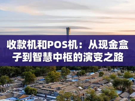 重庆收款机和POS机：从现金盒子到智慧中枢的演变之路