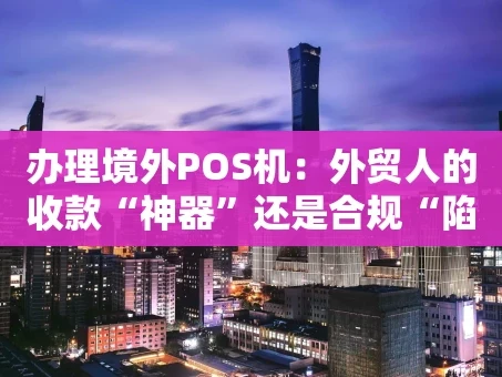重庆办理境外POS机：外贸人的收款“神器”还是合规“陷阱”？