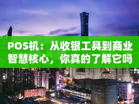 重庆POS机：从收银工具到商业智慧核心，你真的了解它吗？