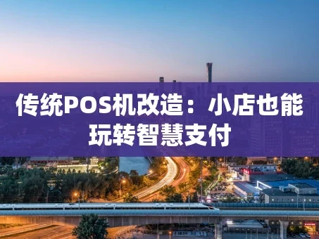重庆传统POS机改造：小店也能玩转智慧支付