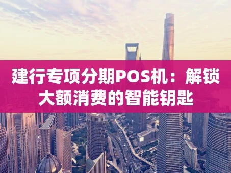 重庆建行专项分期POS机：解锁大额消费的智能钥匙