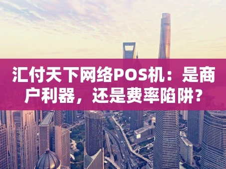 重庆汇付天下网络POS机：是商户利器，还是费率陷阱？