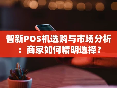 重庆智新POS机选购与市场分析：商家如何精明选择？