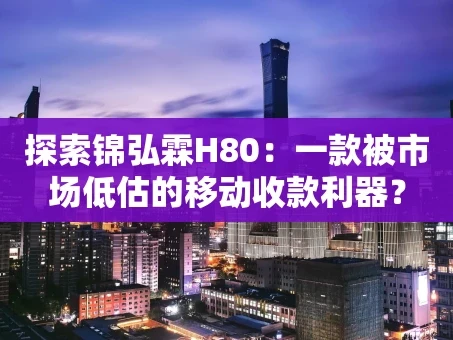 重庆探索锦弘霖H80：一款被市场低估的移动收款利器？