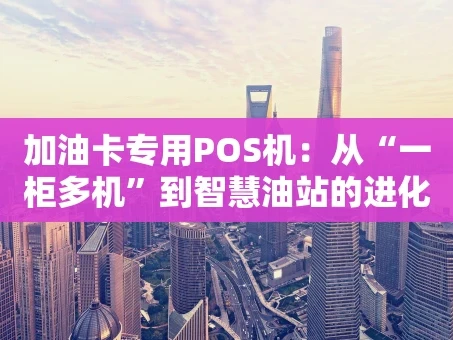 重庆加油卡专用POS机：从“一柜多机”到智慧油站的进化之路