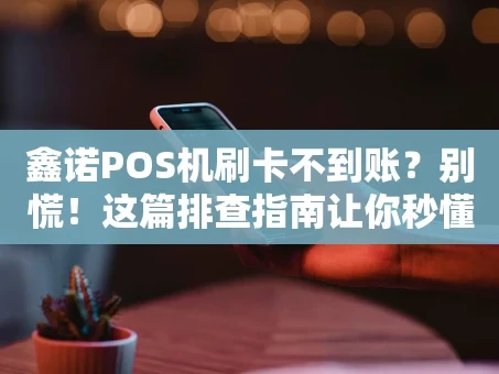 重庆鑫诺POS机刷卡不到账？别慌！这篇排查指南让你秒懂原因与解决