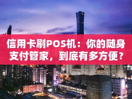 重庆信用卡刷POS机：你的随身支付管家，到底有多方便？