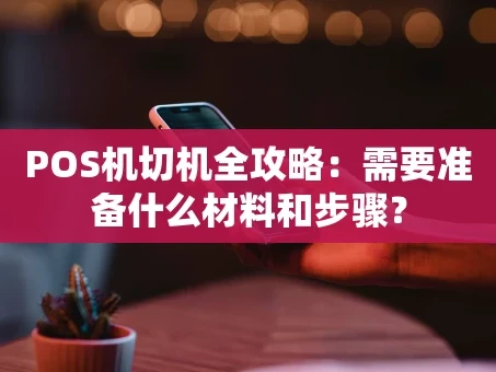重庆POS机切机全攻略：需要准备什么材料和步骤？