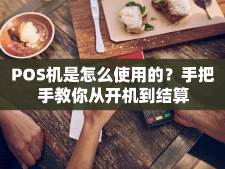 重庆POS机是怎么使用的？手把手教你从开机到结算