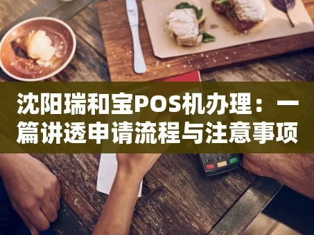 重庆沈阳瑞和宝POS机办理：一篇讲透申请流程与注意事项