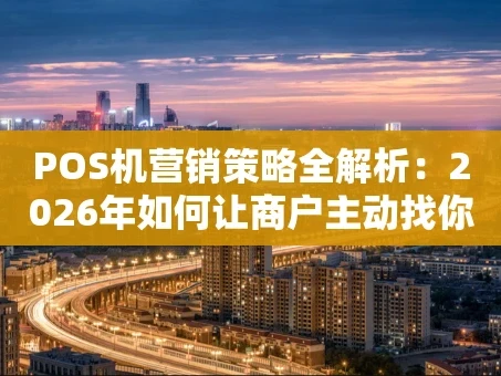 重庆POS机营销策略全解析：2026年如何让商户主动找你？