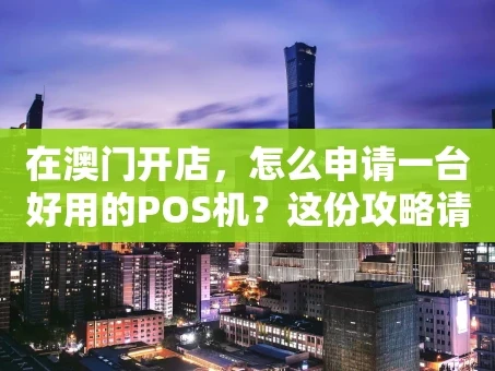 重庆在澳门开店，怎么申请一台好用的POS机？这份攻略请收好