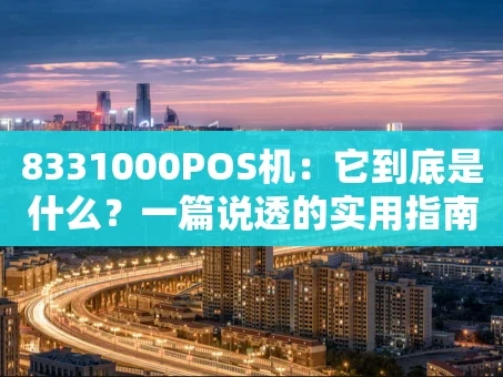 重庆8331000POS机：它到底是什么？一篇说透的实用指南