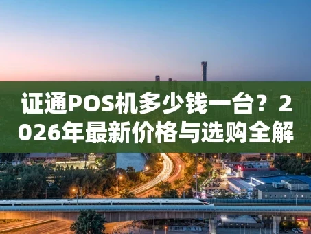 重庆证通POS机多少钱一台？2026年最新价格与选购全解析