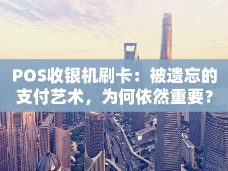 重庆POS收银机刷卡：被遗忘的支付艺术，为何依然重要？