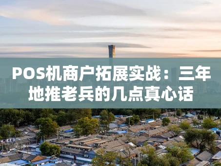 重庆POS机商户拓展实战：三年地推老兵的几点真心话