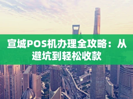 重庆宣城POS机办理全攻略：从避坑到轻松收款