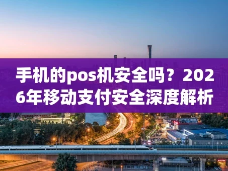 重庆手机的pos机安全吗？2026年移动支付安全深度解析