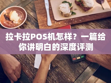 重庆拉卡拉POS机怎样？一篇给你讲明白的深度评测