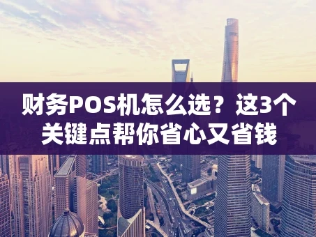 重庆财务POS机怎么选？这3个关键点帮你省心又省钱