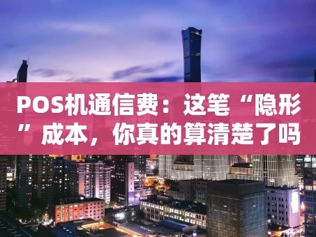 重庆POS机通信费：这笔“隐形”成本，你真的算清楚了吗？