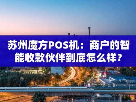 重庆苏州魔方POS机：商户的智能收款伙伴到底怎么样？