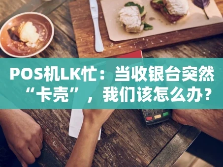 重庆POS机LK忙：当收银台突然“卡壳”，我们该怎么办？