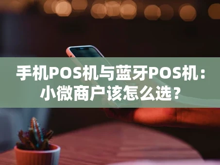 重庆手机POS机与蓝牙POS机：小微商户该怎么选？