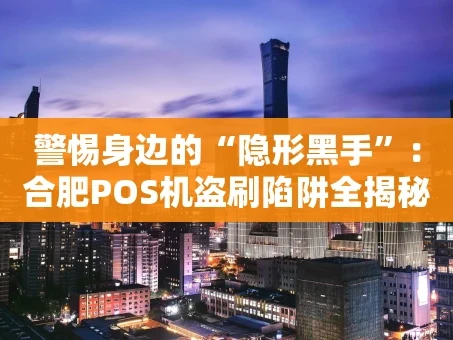 重庆警惕身边的“隐形黑手”：合肥POS机盗刷陷阱全揭秘