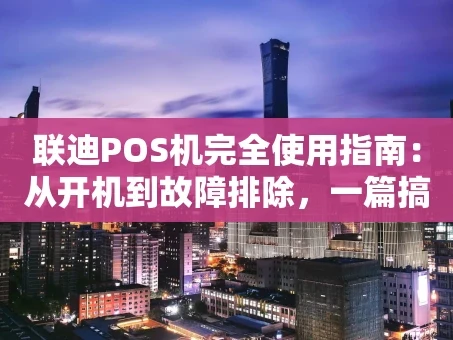 重庆联迪POS机完全使用指南：从开机到故障排除，一篇搞定