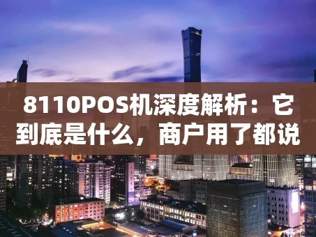 重庆8110POS机深度解析：它到底是什么，商户用了都说好？