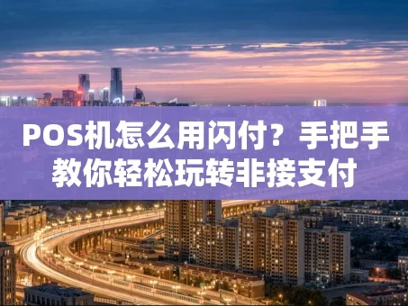 重庆POS机怎么用闪付？手把手教你轻松玩转非接支付