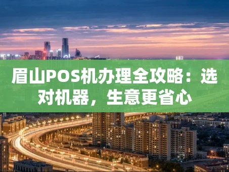 重庆眉山POS机办理全攻略：选对机器，生意更省心