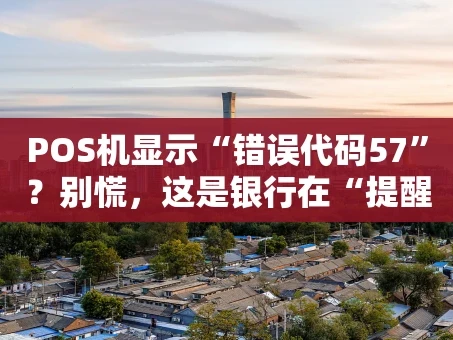 重庆POS机显示“错误代码57”？别慌，这是银行在“提醒”你！