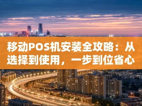重庆移动POS机安装全攻略：从选择到使用，一步到位省心指南