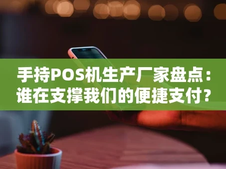 重庆手持POS机生产厂家盘点：谁在支撑我们的便捷支付？