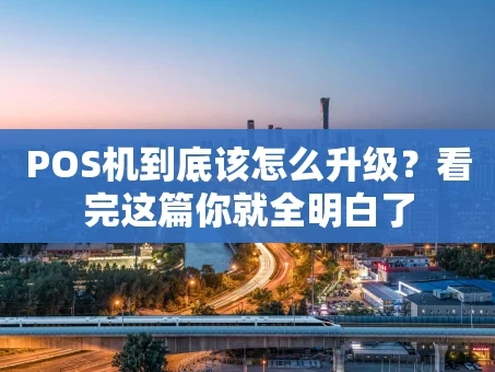 重庆POS机到底该怎么升级？看完这篇你就全明白了