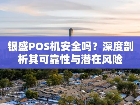 重庆银盛POS机安全吗？深度剖析其可靠性与潜在风险