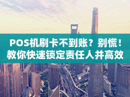 重庆POS机刷卡不到账？别慌！教你快速锁定责任人并高效解决