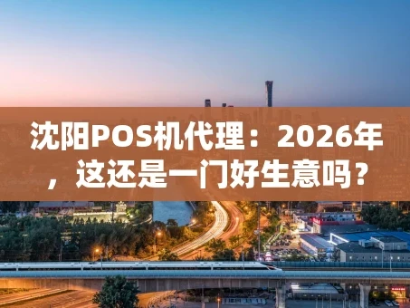重庆沈阳POS机代理：2026年，这还是一门好生意吗？
