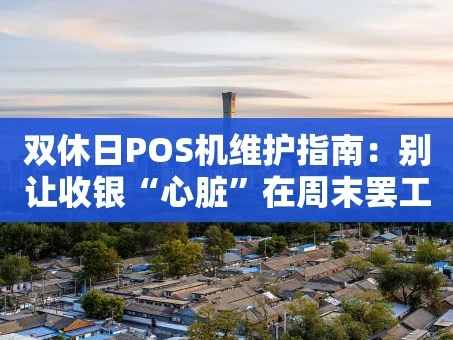 重庆双休日POS机维护指南：别让收银“心脏”在周末罢工