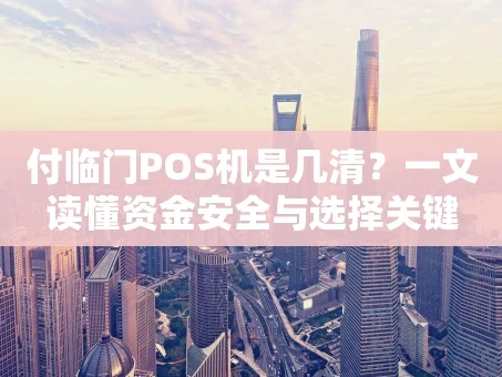 重庆付临门POS机是几清？一文读懂资金安全与选择关键