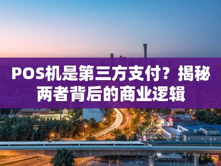 重庆POS机是第三方支付？揭秘两者背后的商业逻辑